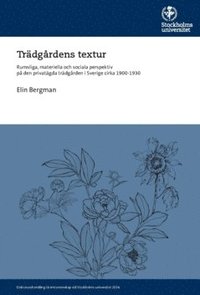 Trdgrdens textur : rumsliga, materiella och sociala perspektiv p den privatgda trdgrden i Sverige cirka 1900-1930