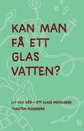 ""Kan man f ett glas vatten"" : Liv och dd - ett slags memoarer