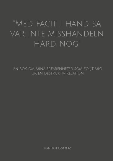 ”Med facit i hand så var inte misshandeln hård nog” : en bok om mina erfarenheter som följt mig ur en destruktiv relation