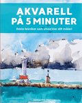 Akvarell på 5 minuter : enkla tekniker som utvecklar ditt måleri