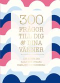 300 fr�gor till dig & dina v�nner : l�r k�nna dig sj�lv och utmana familjen och v�nnerna