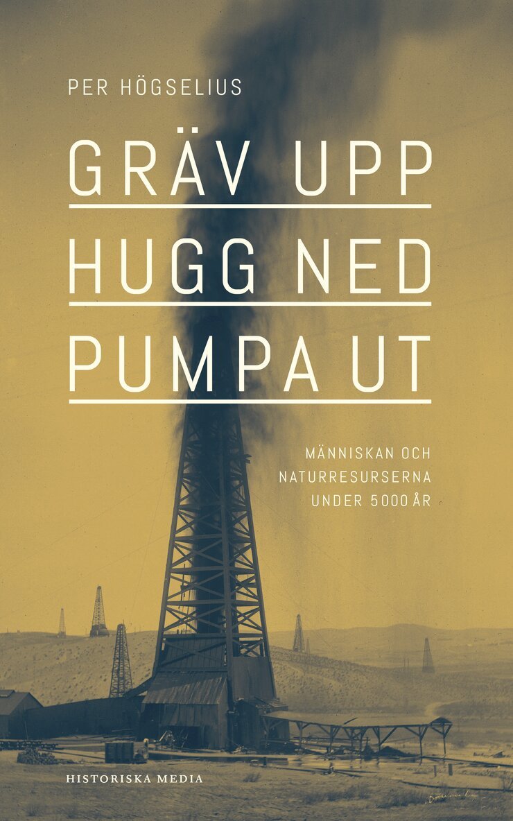 Per Högselius - Gräv upp, hugg ned, pumpa ut : människan och naturresurserna under 5000 år, E-bok