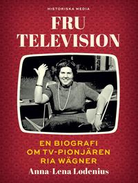 Fru Television : en biografi om TV-pionj�ren Ria W�gner