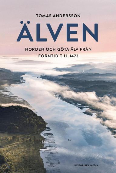 Tomas Andersson - Älven : Norden och Göta älv från forntid till 1473, Inbunden