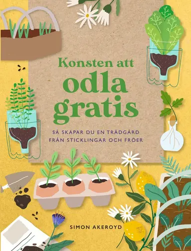 Simon Akeroyd - Konsten att odla gratis : så skapar du en trädgård från sticklingar och frö, Inbunden