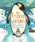 Den frusna världen : Arktis och Antarktis otroliga djur och natur