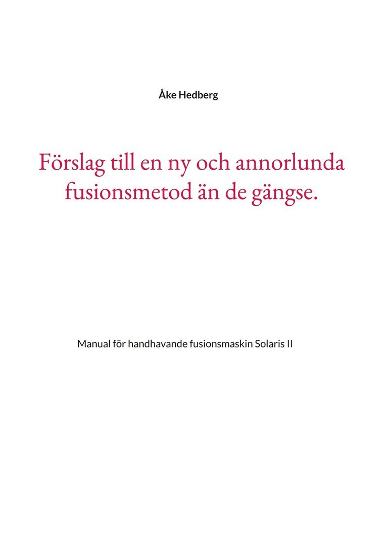 Åke Hedberg - Förslag till en ny och annorlunda fusionsmetod än de gängse.: Manual för handhavande fusionsmaskin Solaris II, E-bok