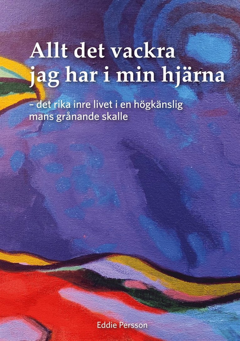 Eddie Persson - Allt det vackra jag har i min hjärna: Det rika inre livet i en högkänslig mans grånande skalle, E-bok