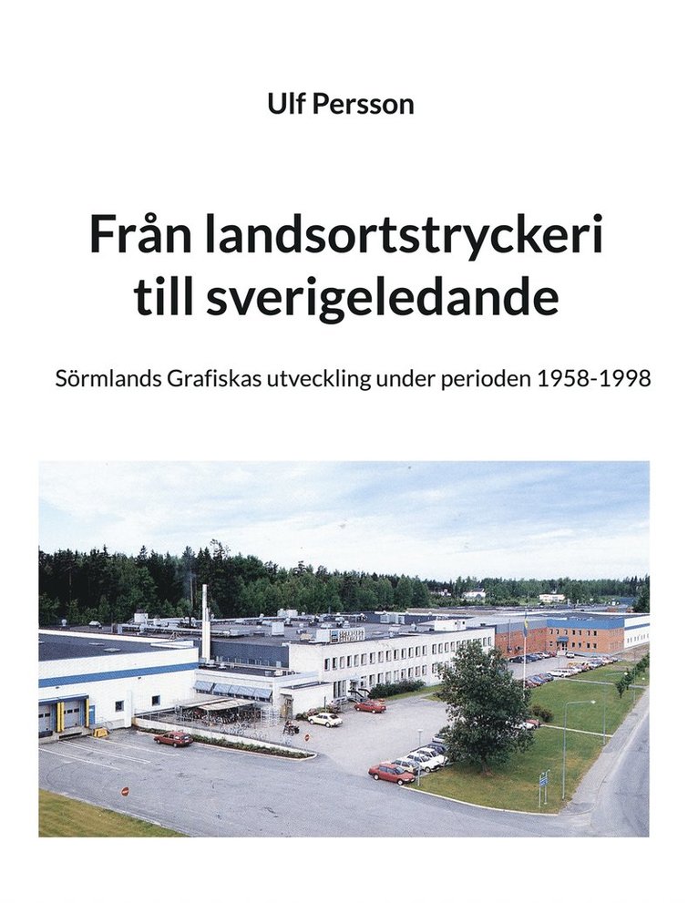 Ulf Persson - Från landsortstryckeri till sverigeledande: Sörmlands Grafiskas utveckling under perioden 1958-1998, E-bok