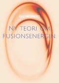 Ny teori om fusionsenergin : och drmed ny typ av en fungerande Fusions-Reaktor