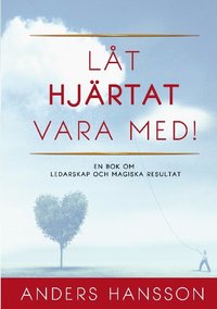 Lt hjrtat vara med! : en bok om ledarskap och magiska resultat.
