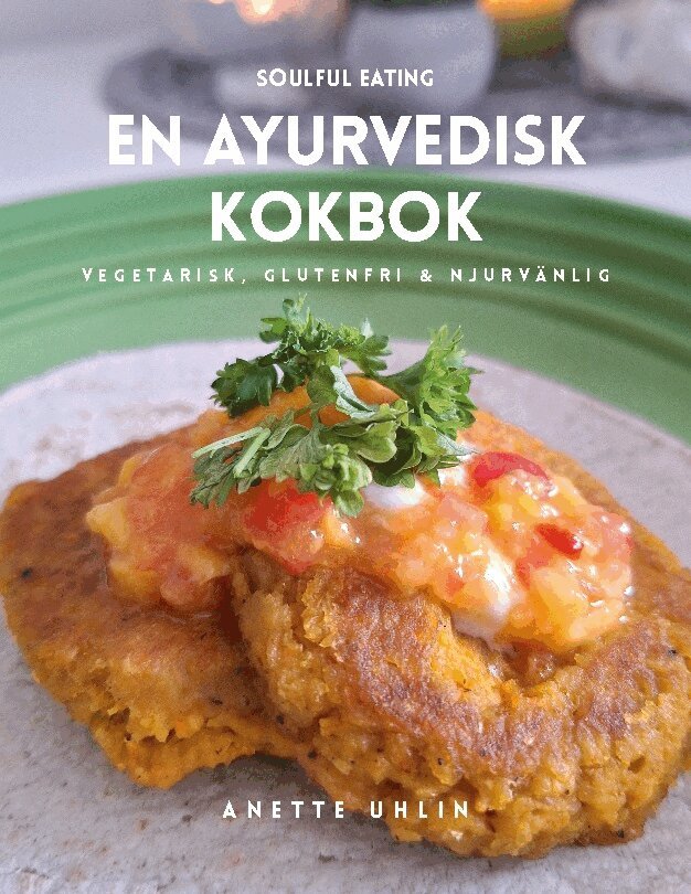 Anette Uhlin - Soulful eating - en ayurvedisk kokbok : Vegetarisk, glutenfri & njurvänlig, Häftad