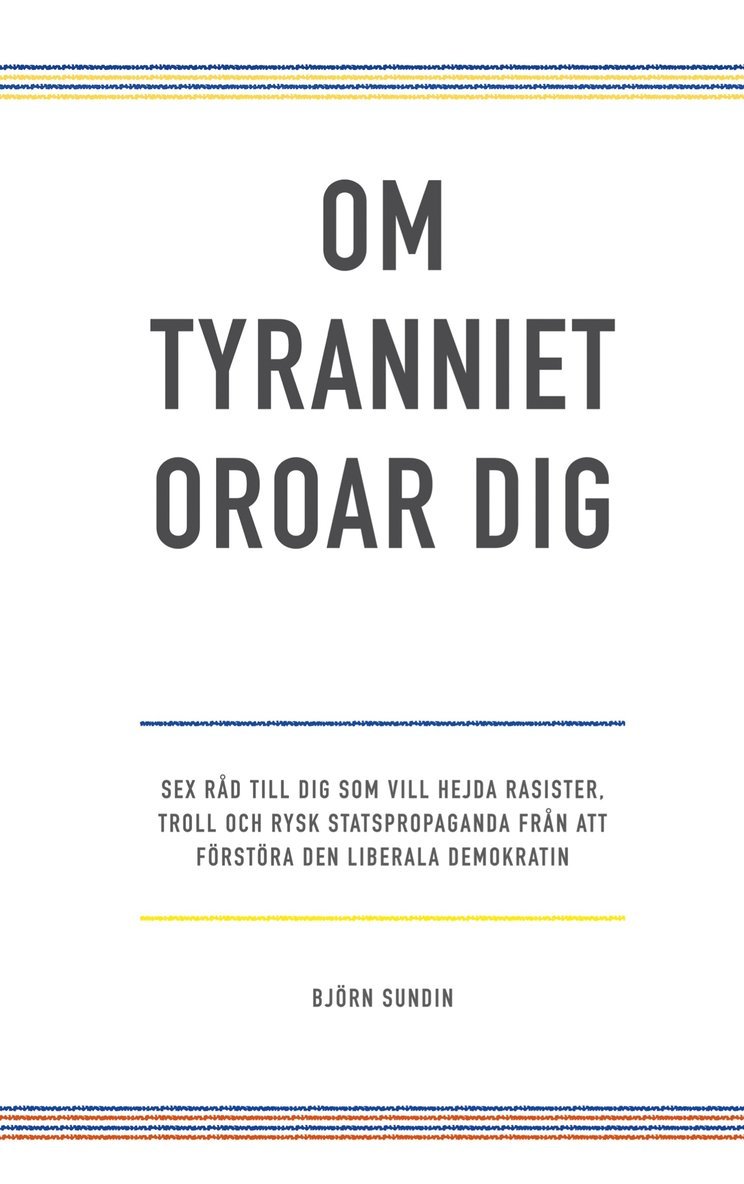 Björn Sundin - Om tyranniet oroar dig: sex råd till dig som vill hejda rasister, troll och rysk statspropaganda från att förstöra den liberala demokratin, E-bok