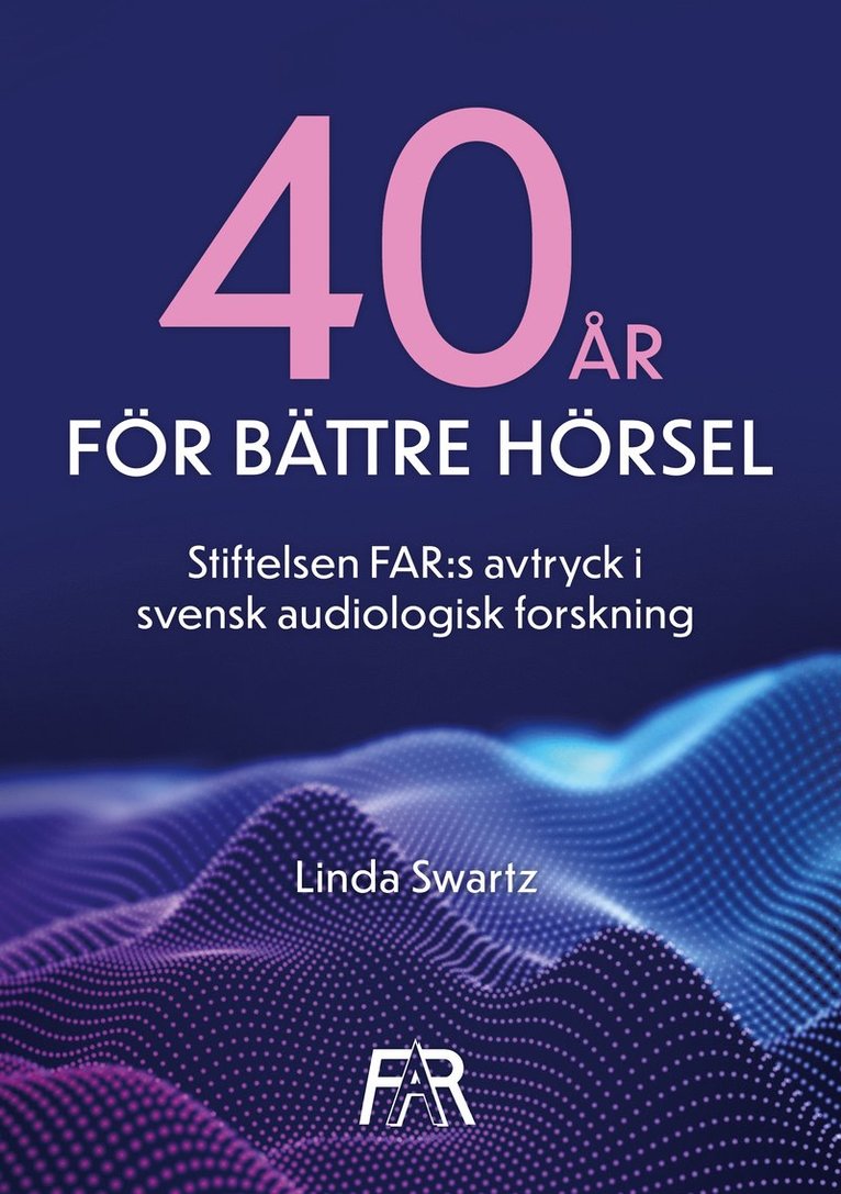 Linda Swartz - Fyrtio år för bättre hörsel: Stiftelsen FAR:s avtryck i svensk audiologisk forskning, E-bok