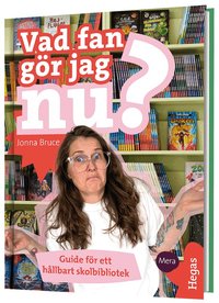 Vad fan g�r jag nu? : guide f�r ett h�llbart skolbibliotek