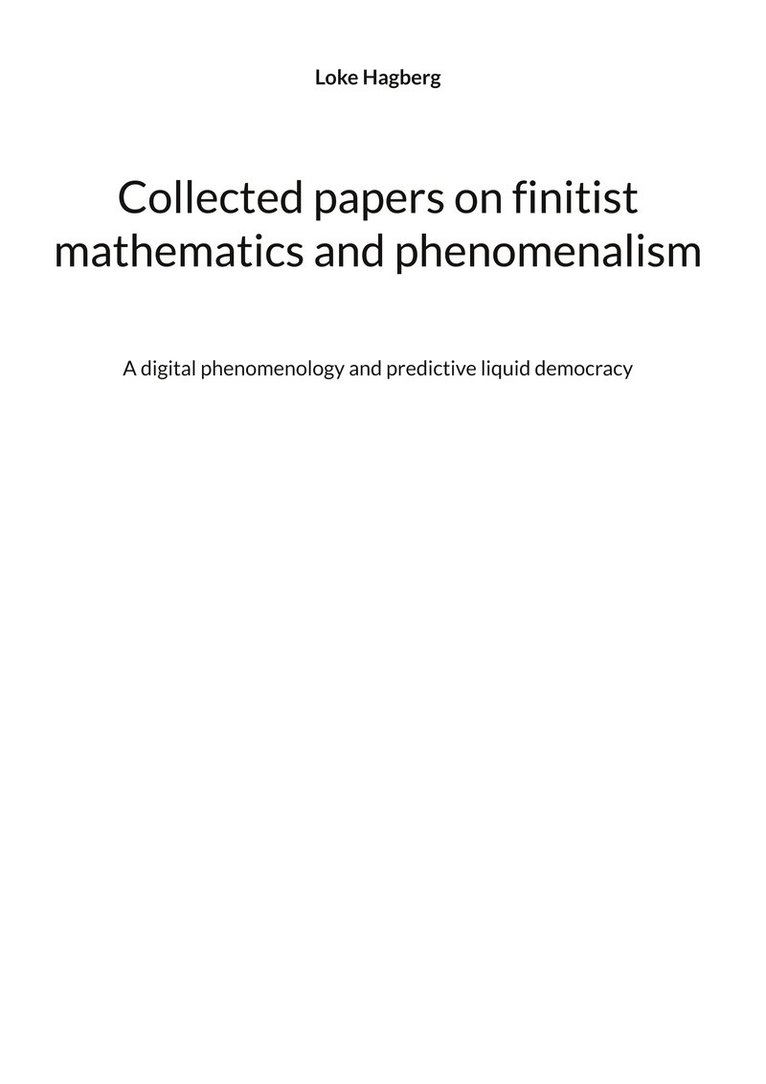 Loke Hagberg - Collected papers on finitist mathematics and phenomenalism: A digital phenomenology and predictive liquid democracy, E-bok