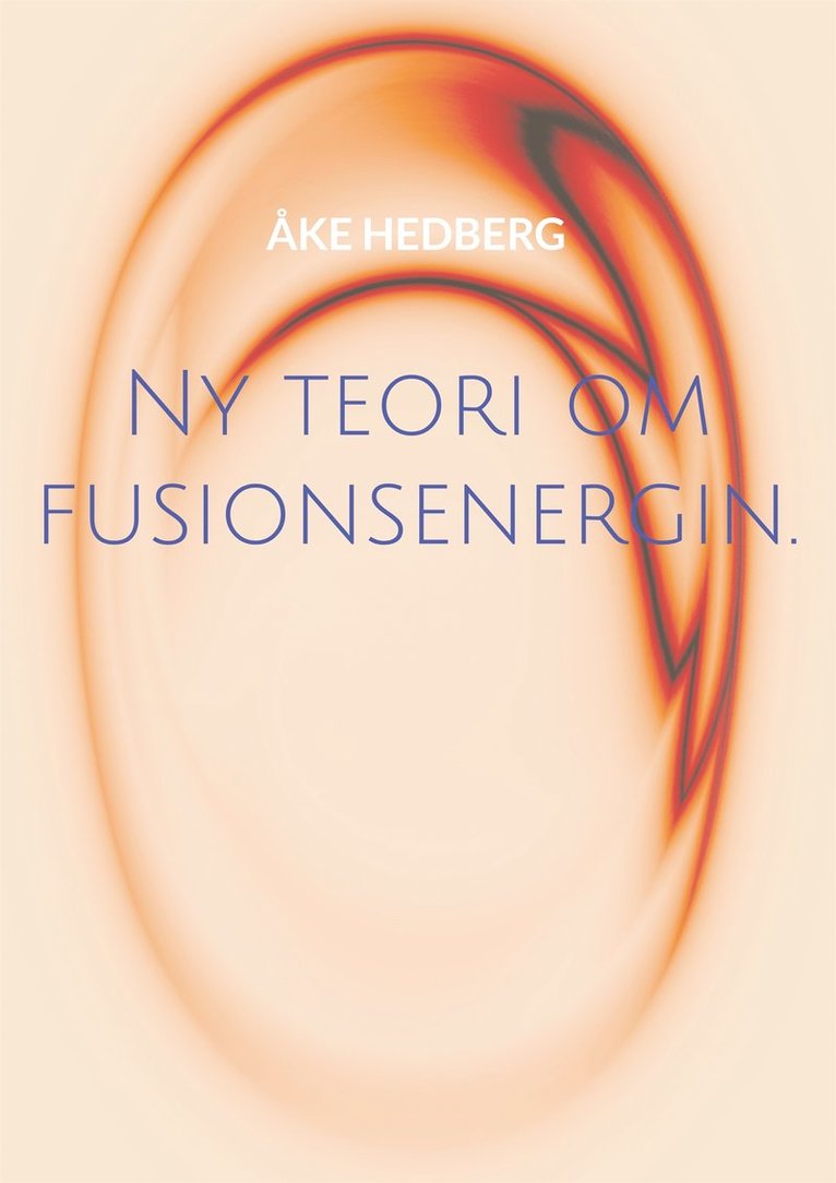 Åke Hedberg - Ny teori om fusionsenergin.: och därmed ny typ av en fungerande Fusions-Reaktor, E-bok