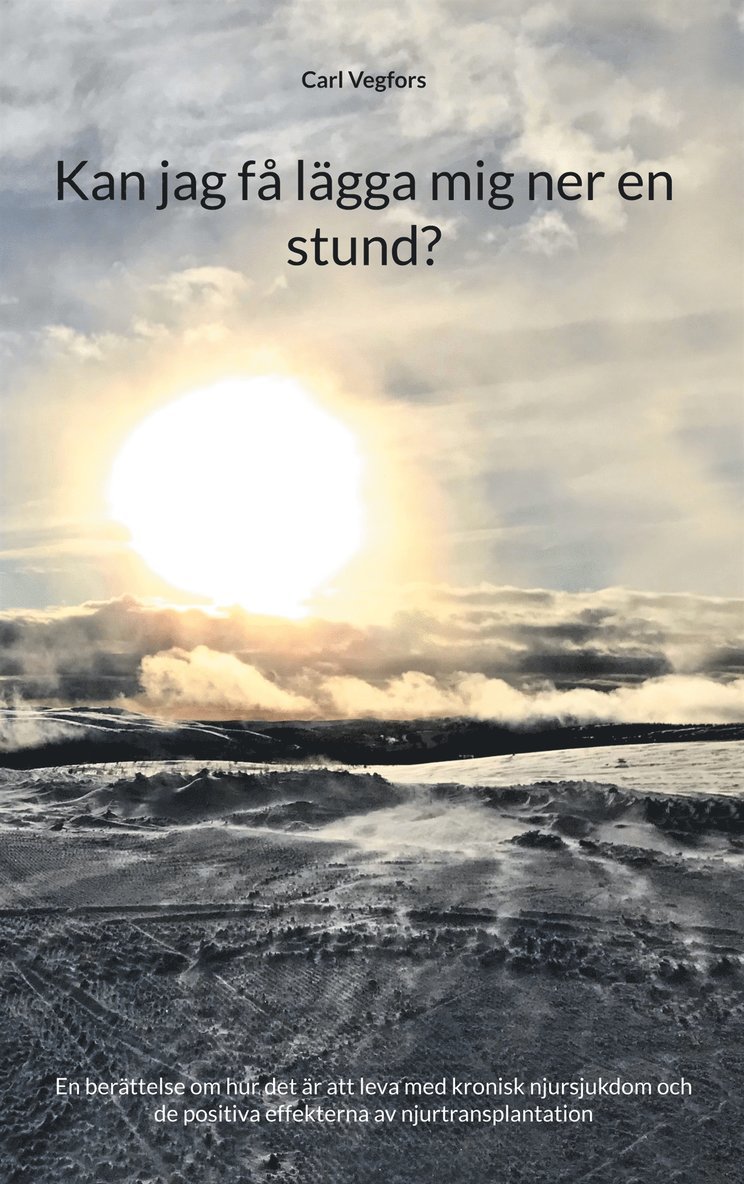 Carl Vegfors - Kan jag få lägga mig ner en stund?: En berättelse om hur det är att leva med kronisk njursjukdom och de positiva effekterna av njurtransplantation, E-bok
