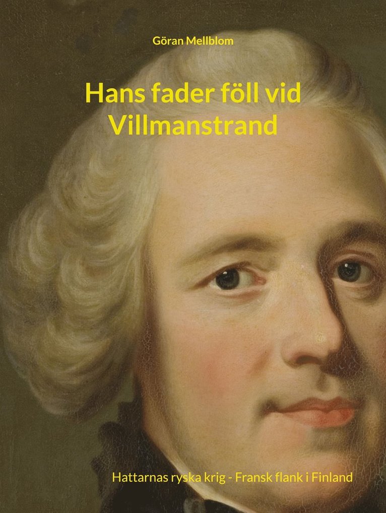 Göran Mellblom - Hans fader föll vid Villmanstrand: Hattarnas ryska krig - Fransk flank i Finland, E-bok
