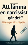 Att l�mna en narcissist - och hitta tillbaka till dig sj�lv: Praktisk sj�lvhj�lp f�r att �terta sj�lvk�nslan och f�rst� manipulation och l�mna en dest