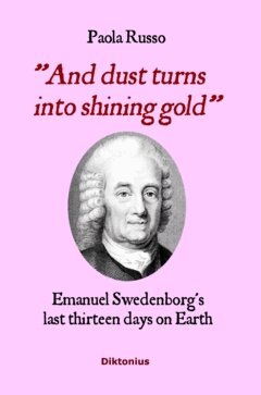 Paola Gemma Francesca Russo - And Dust Turns Into Shining Gold : Emanuel Swedenborg’s last thirteen days on Earth, Inbunden