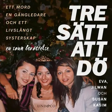 Leone Milton, Susan Kasim, Jilwan Kasim, Eva Kasim - Tre sätt att dö : Ett mord, en gängledare och ett livslångt systerskap, Ljudbok