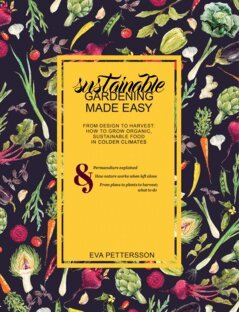 Eva Pettersson - Sustainable gardening made easy : from design to harvest : how to grow organic, sustainable food in colder climates, E-bok