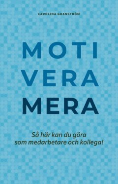 Carolina Granström - Motivera mera : så här kan du göra som medarbetare och kollega!, E-bok