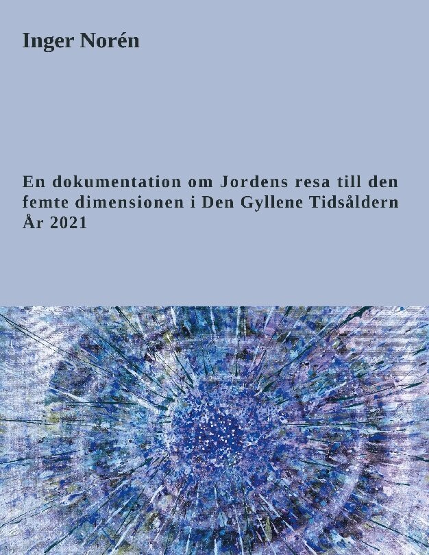 Inger Norén - En dokumentation om jordens resa till den femte dimensionen i Den gyllene tidsåldern - år 2021, Inbunden