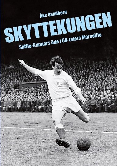 Skyttekungen : Säffle-Gunnars öde i 50-talets Marseille