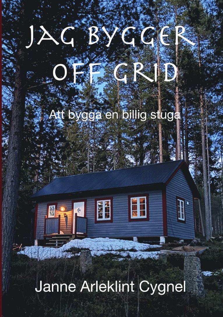 Janne Arleklint Cygnel - Jag bygger off grid: Att bygga en billig stuga, E-bok