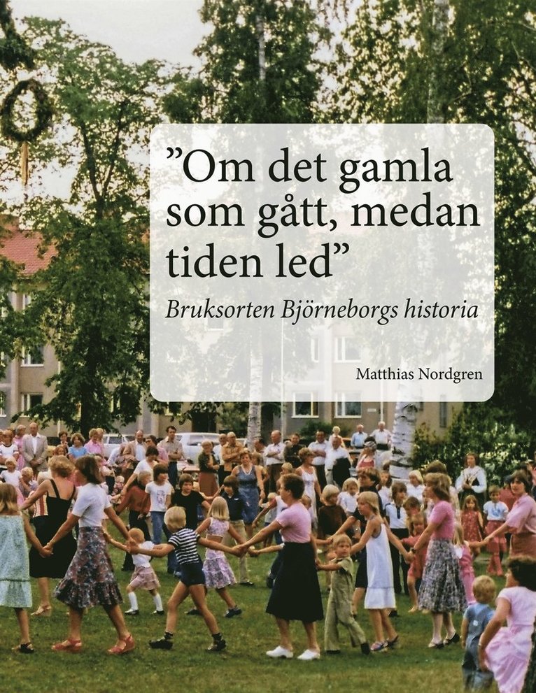 Matthias Nordgren - "Om det gamla som gått, medan tiden led": Bruksorten Björneborgs historia, E-bok