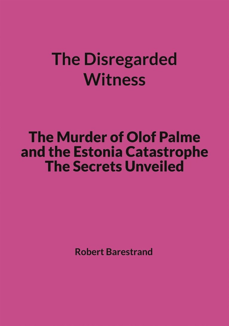 Robert Barestrand - The Disregarded Witness: The Murder of Olof Palme and the Estonia Catastrophe The Secrets Unveiled, E-bok