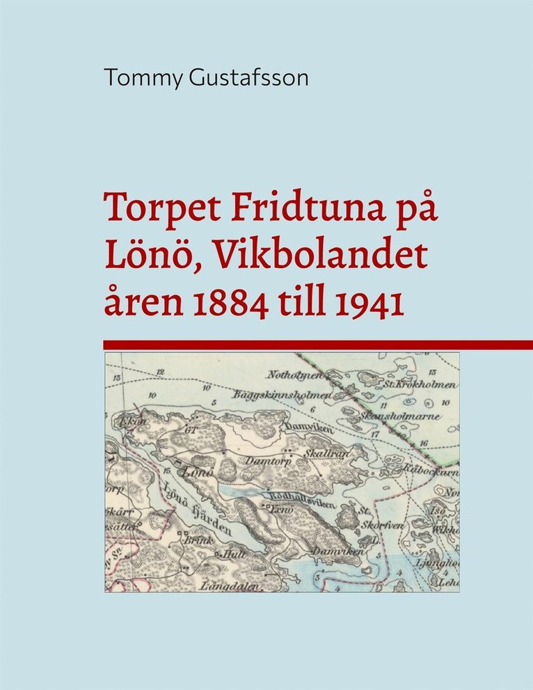 Tommy Gustafsson - Torpet Fridtuna på Lönö, Vikbolandet åren 1884 till 1941: Att vara torpare på Vikbolandet, Östegötland, E-bok