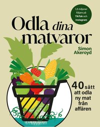 Odla dina matvaror : 40 s�tt att odla ny mat fr�n aff�ren