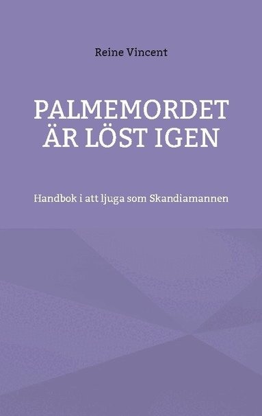 Palmemordet är löst igen : handbok i att ljuga som Skandiamannen