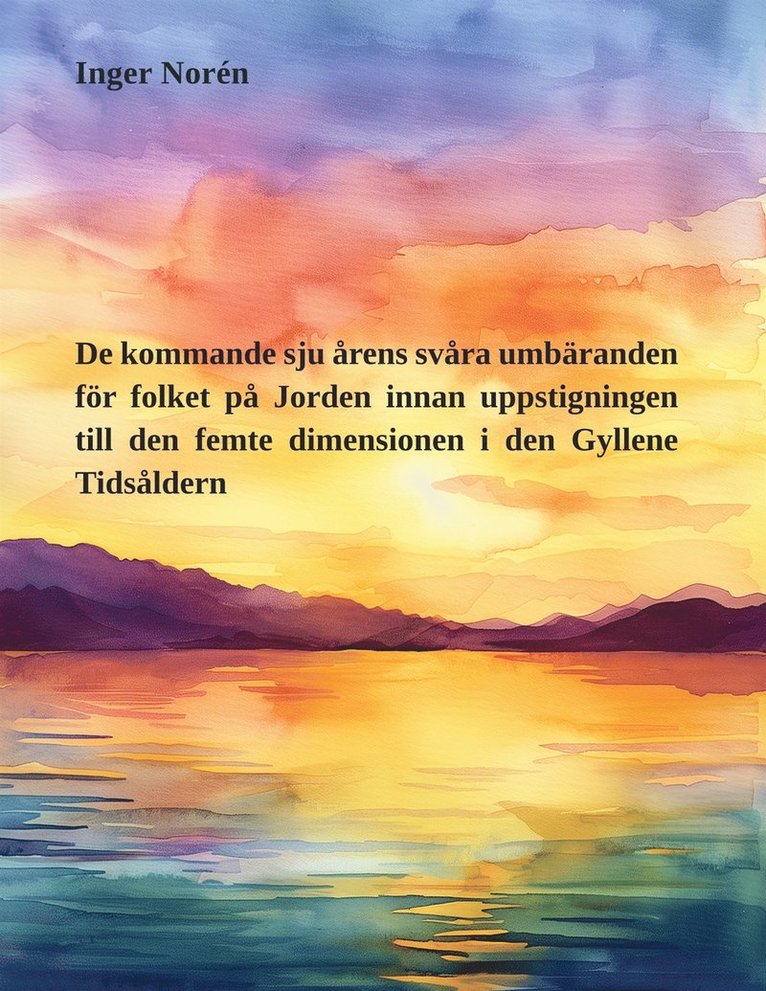 Inger Norén - De kommande sju årens svåra umbäranden för folket på Jorden innan uppstigningen till den femte dimensionen i den Gyllene Tidsåldern, E-bok