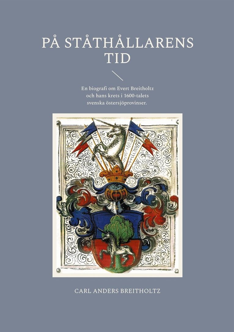 Carl Anders Breitholtz - På ståthållarens tid: En biografi om Evert Breitholtz och hans krets i 1600-talets svenska östersjöprovinser., E-bok