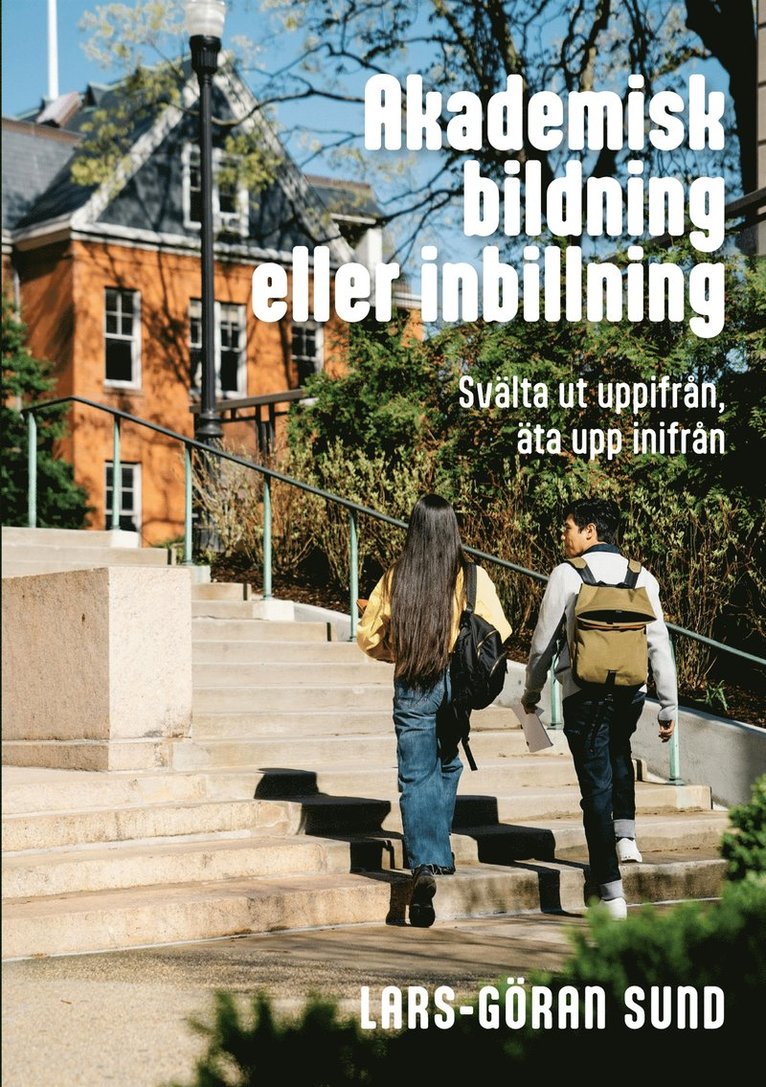 Lars-Göran Sund - Akademisk bildning eller inbillning: Svälta ut uppifrån, äta upp inifrån, E-bok