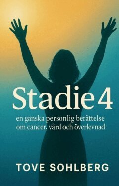 Tove Sohlberg - Stadie 4 : en ganska personlig berättelse om cancer, vård och överlevnad, Häftad