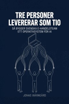 Jonas Wärngård - Tre personer levererar som tio : så bygger svenska e-handelsteam ett operativsystem för AI, E-bok