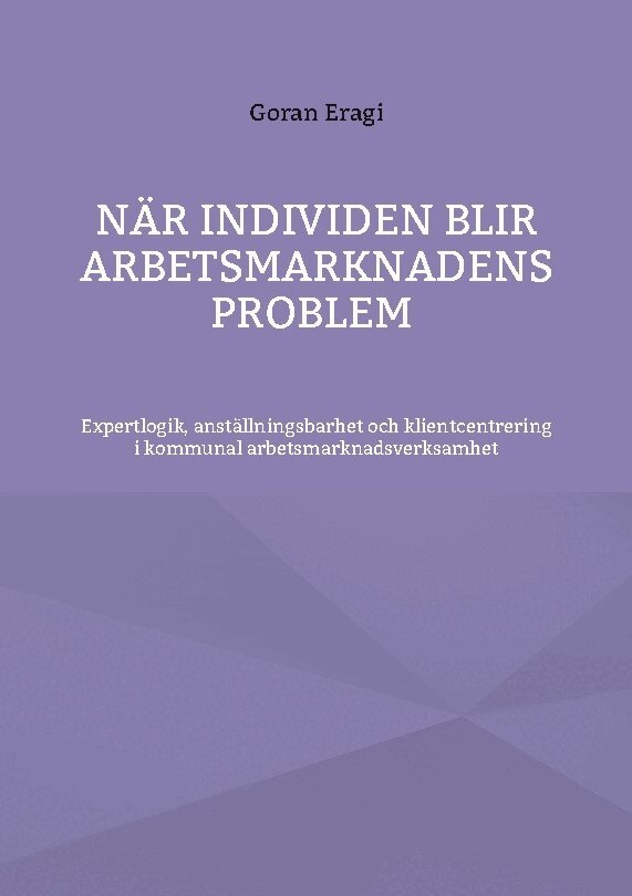 Goran Eragi - När individen blir arbetsmarknadens problem : expertlogik, anställningsbarhet och klientcentrering i kommunal arbetsmarknadsverksamhet, Häftad. Tillgänglighet: Lägg i varukorg
