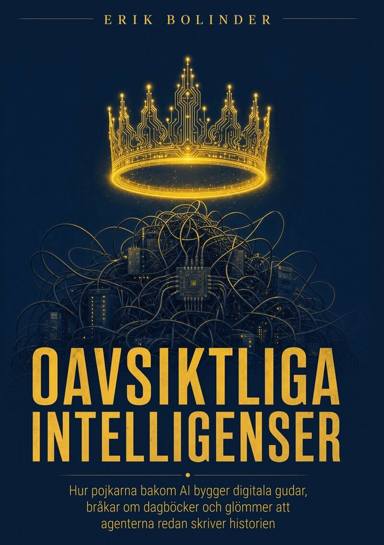 Erik Bolinder - Oavsiktliga Intelligenser: Hur pojkarna bakom AI bygger digitala gudar, bråkar om dagböcker och glömmer att agenterna redan skriver historien., E-bok