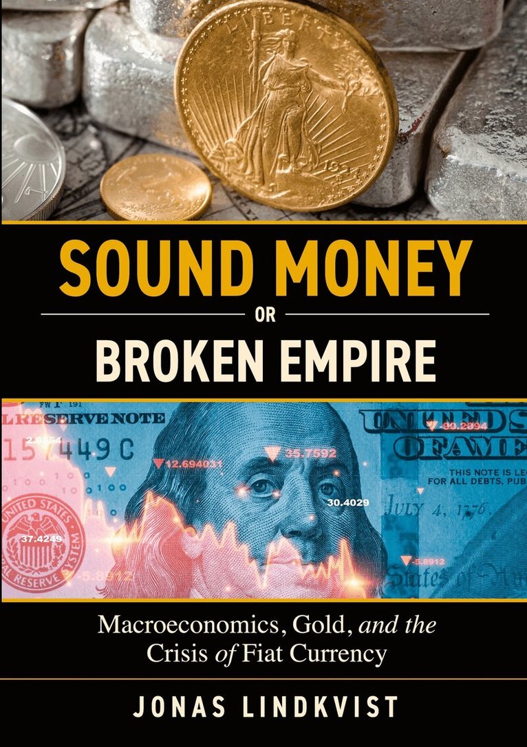 Jonas Lindkvist - Sound Money or Broken Empire: Macroeconomics, Gold, and the Crisis of Fiat Currency, E-bok