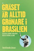 Grset r alltid grnare i Brasilien : en resa genom vrldens bsta fotbollsl