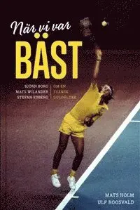 Ulf Roosvald, Mats Holm - När vi var bäst - Björn Borg, Mats Wilander och Stefan Edberg : om en svensk guldålder, Inbunden