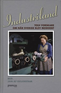 Industriland : tolv forskare om när Sverige blev modernt