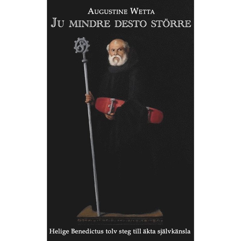 Augustine Wetta - Ju mindre desto större : helige Benedictus tolv steg till äkta självkänsla, Häftad