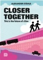 Alexander Ståhle - Closer together : this is the future of cities, Inbunden