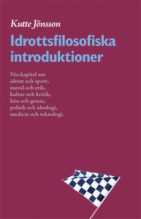 Idrottsfilosofiska introduktioner : nio kapitel om idrott och sport moral och etik kultur och kritik kön och genus politik och ideologi kropp och teknologi